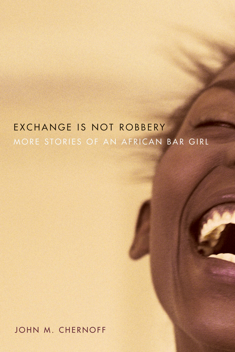 Exchange Is Not Robbery: More Stories of an African Bar Girl John M. Chernoff