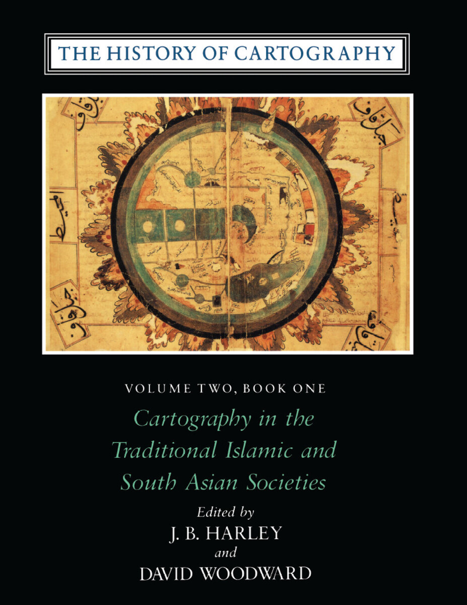The History of Cartography, Volume 2, Book 1: Cartography in the Traditional Islamic and South Asian Societies J. B. Harley and David Woodward