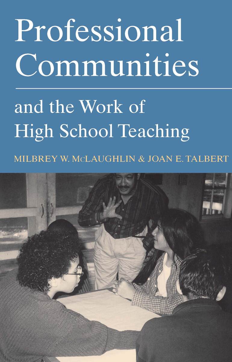 Professional Communities and the Work of High School Teaching Milbrey W. McLaughlin and Joan E. Talbert