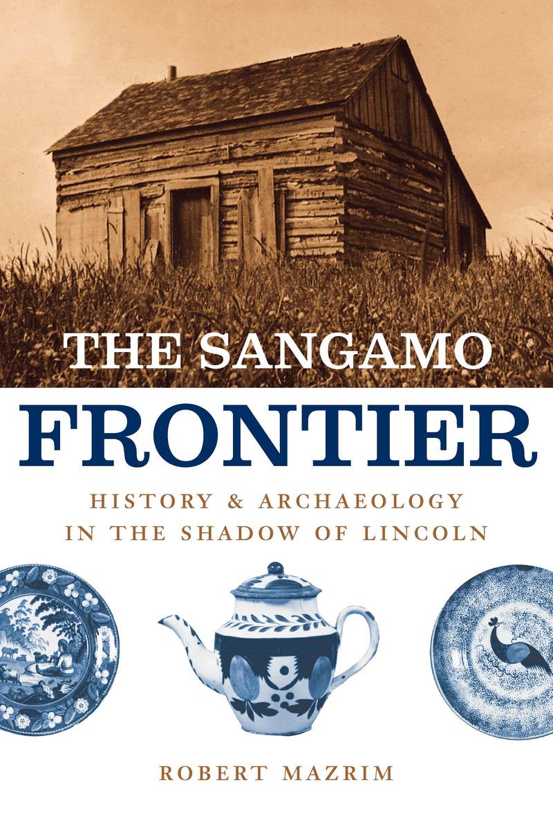 The Sangamo Frontier: History and Archaeology in the Shadow of Lincoln Robert Mazrim