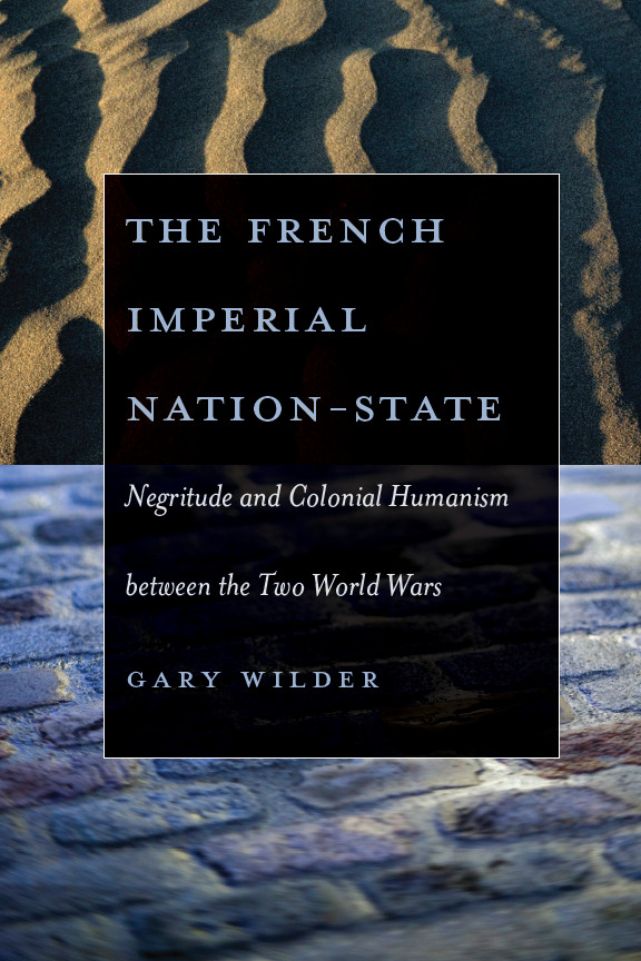 The French Imperial Nation-State: Negritude and Colonial Humanism between the Two World Wars Gary Wilder