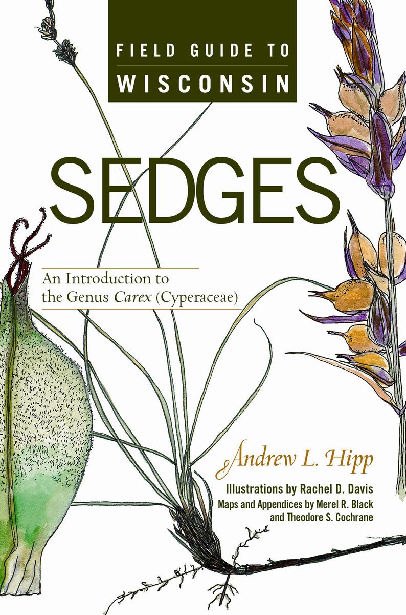 Field Guide to Wisconsin Sedges: An Introduction to the Genus Carex (Cyperaceae) Andrew L. Hipp, Rachel D. Davis, Merel R. Black and Theodore S. Cochrane
