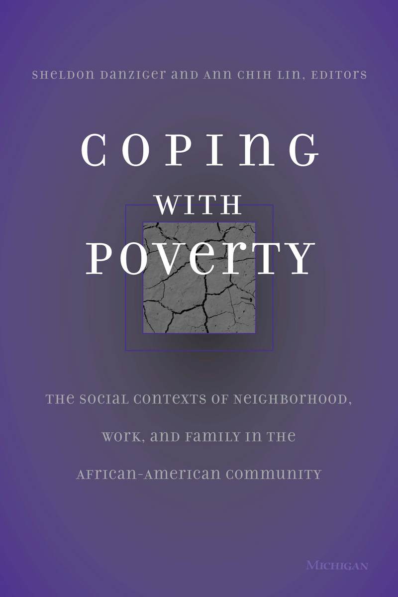 Coping With Poverty: The Social Contexts of Neighborhood, Work, and Family in the African-American Community Sheldon Danziger and Ann Chih Lin