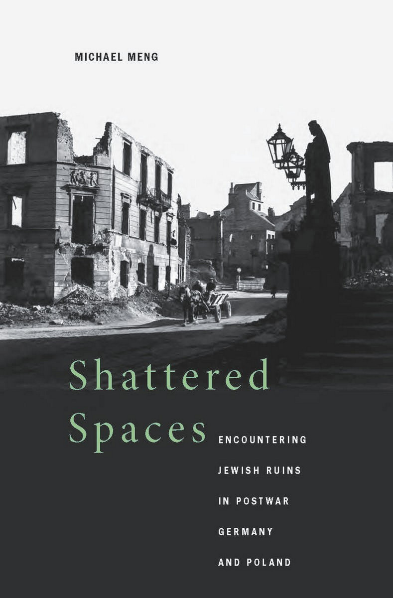 Shattered Spaces: Encountering Jewish Ruins in Postwar Germany and Poland Michael Meng