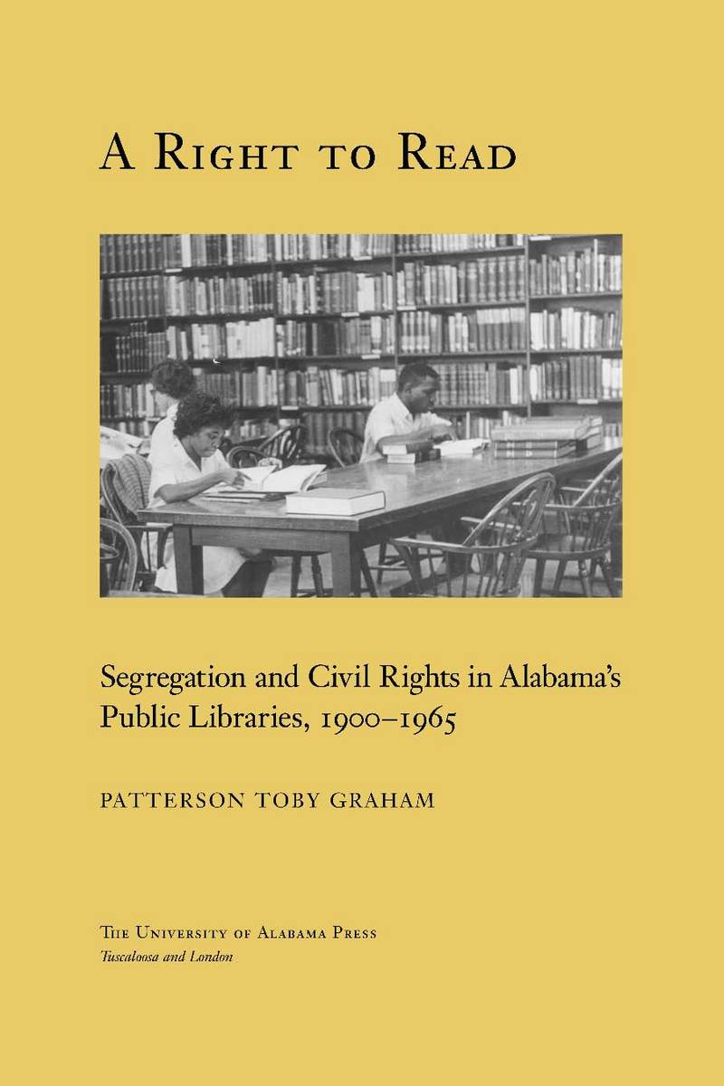 A Right to Read: Segregation and Civil Rights in Alabama's Public Libraries, 1900-1965 Patterson To|||Graham