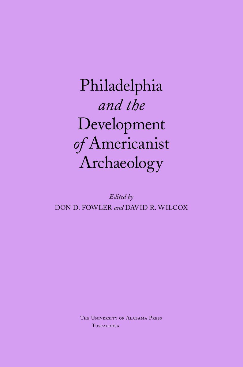 Philadelphia and the Development of Americanist Archaeology Don Fowler, David R. Wilcox, Jeremy A. Sabloff and Lawrence E. Aten