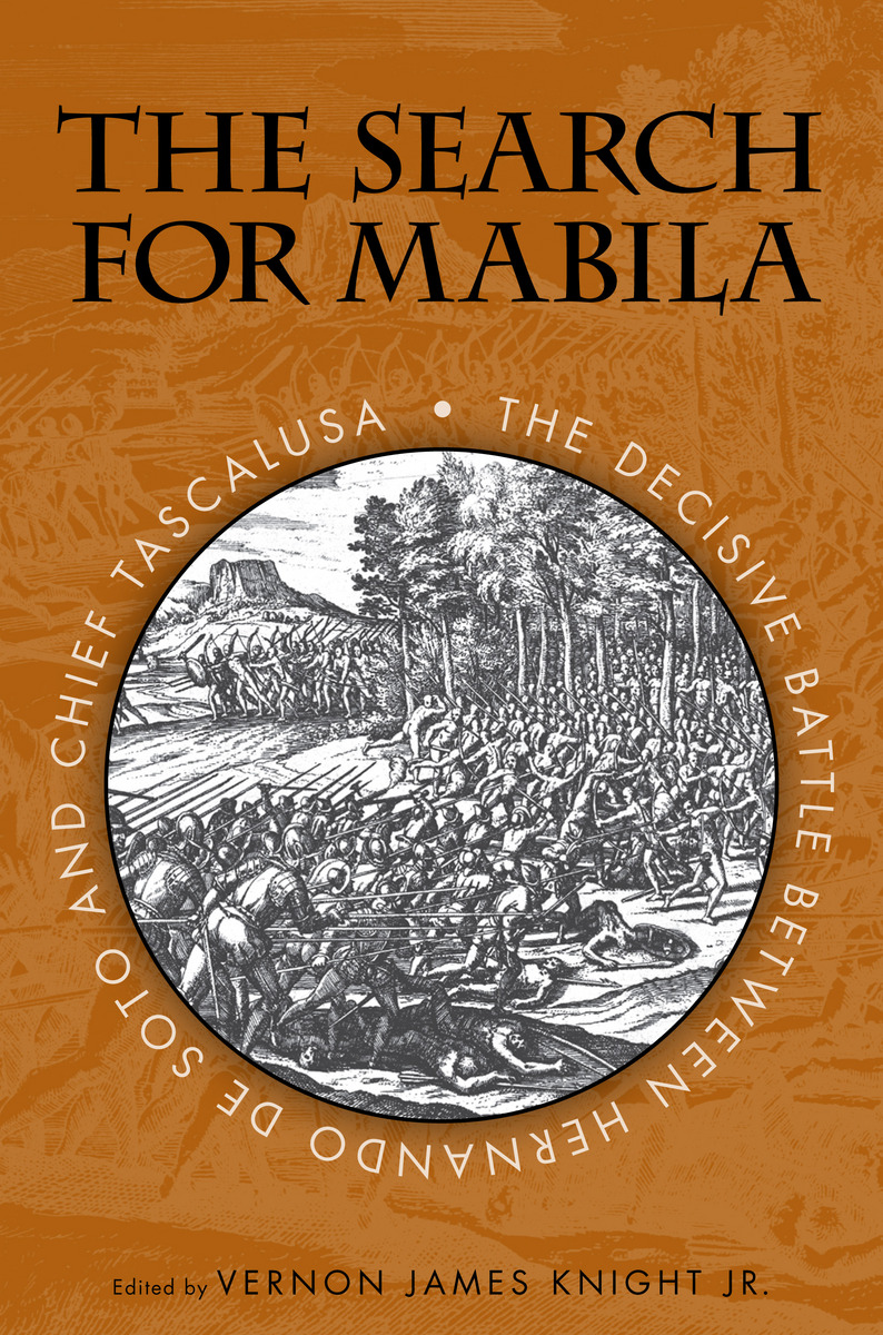 The Search for Mabila: The Decisive Battle between Hernando de Soto and Chief Tascalusa Vernon J. Knight, Neal G. Lineback, Alan Knight and Linda Derry