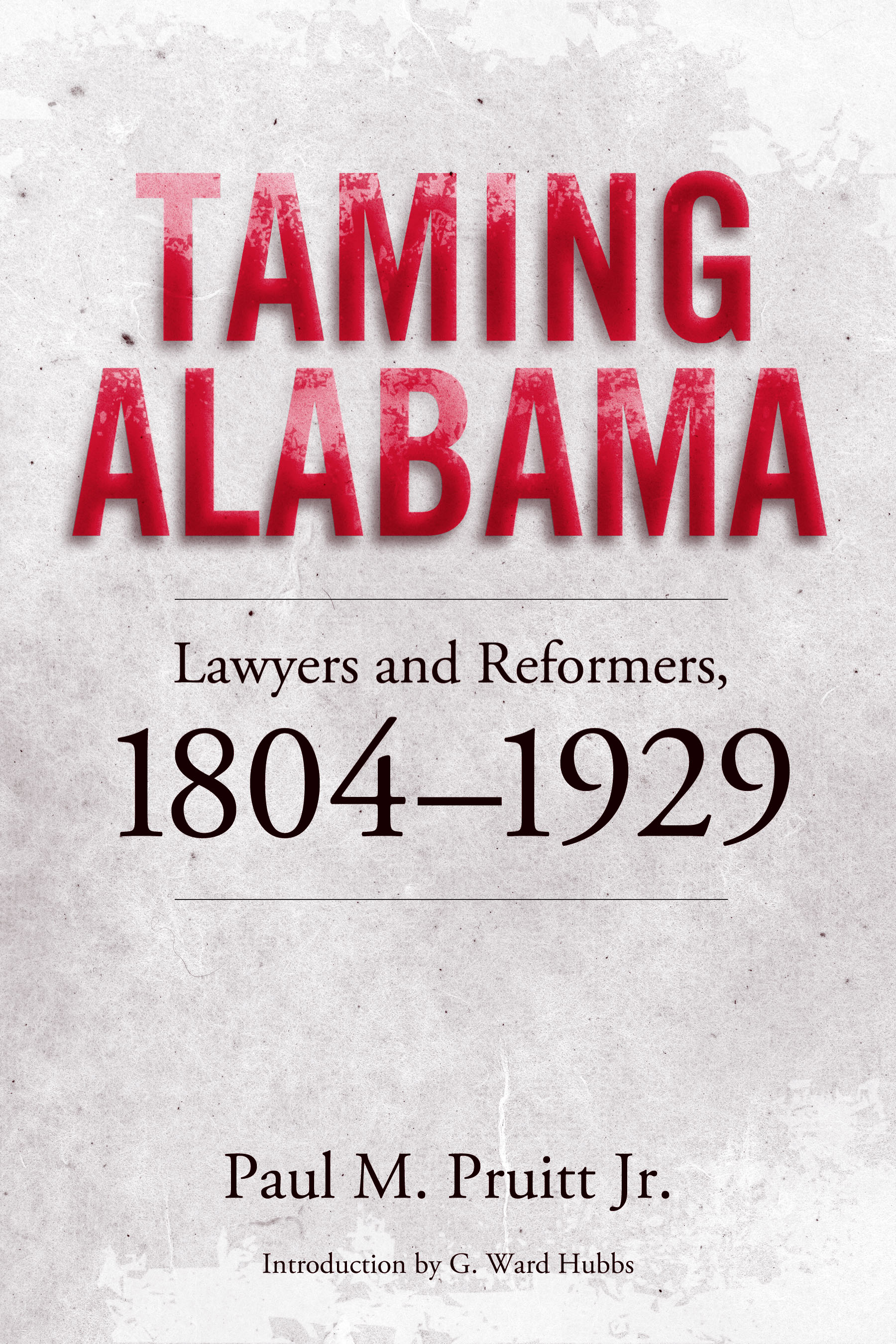 Taming Alabama: Lawyers and Reformers, 1804-1929 Paul M. Pruitt