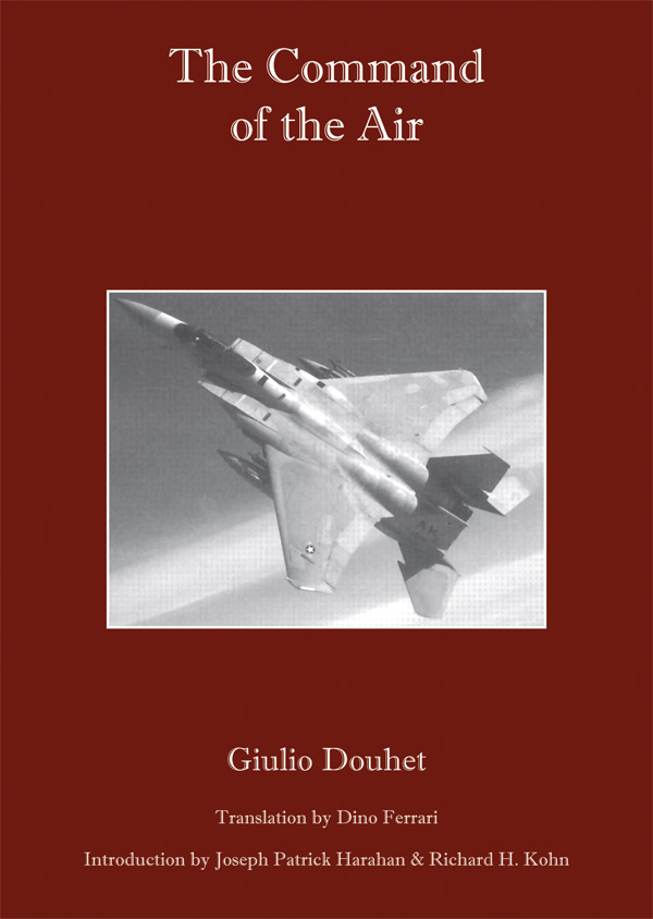 The Command of the Air Giulio Douhet, Joseph Patrick Harahan, Richard H. Kohn and Dino Ferrari