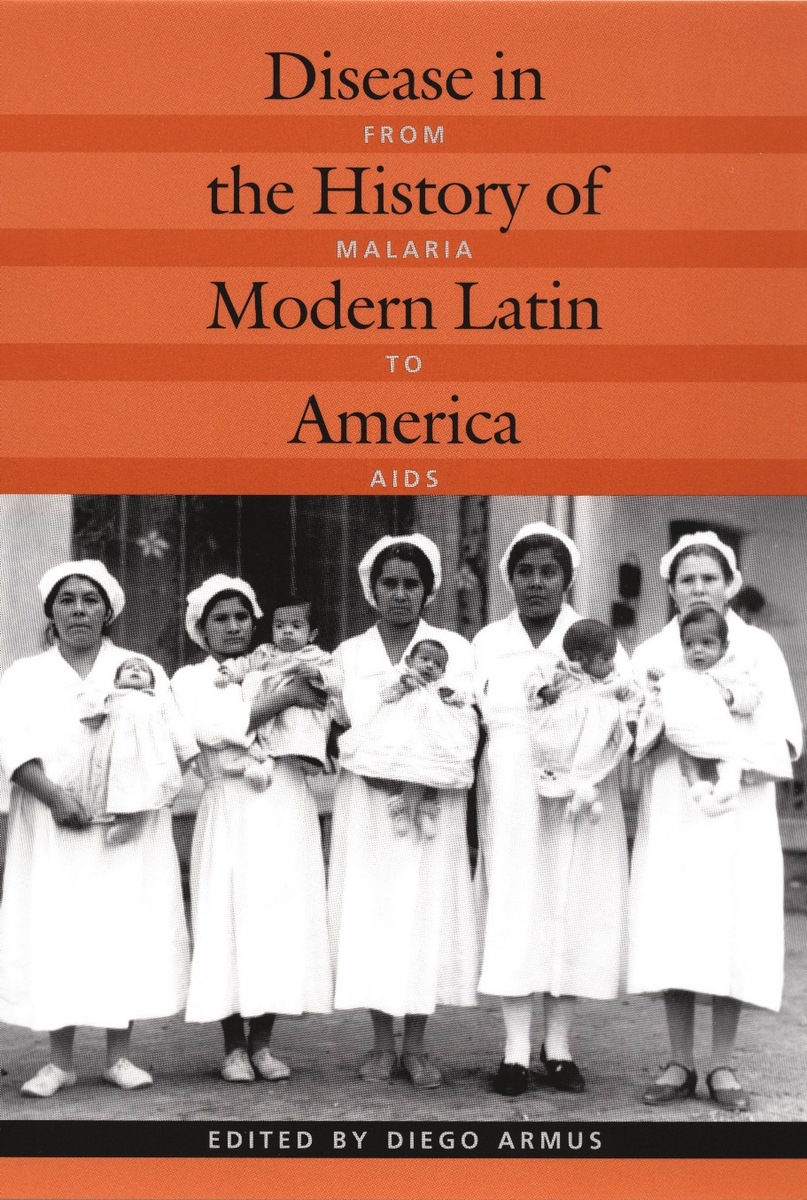 Disease in the History of Modern Latin America: From Malaria to AIDS Diego Armus