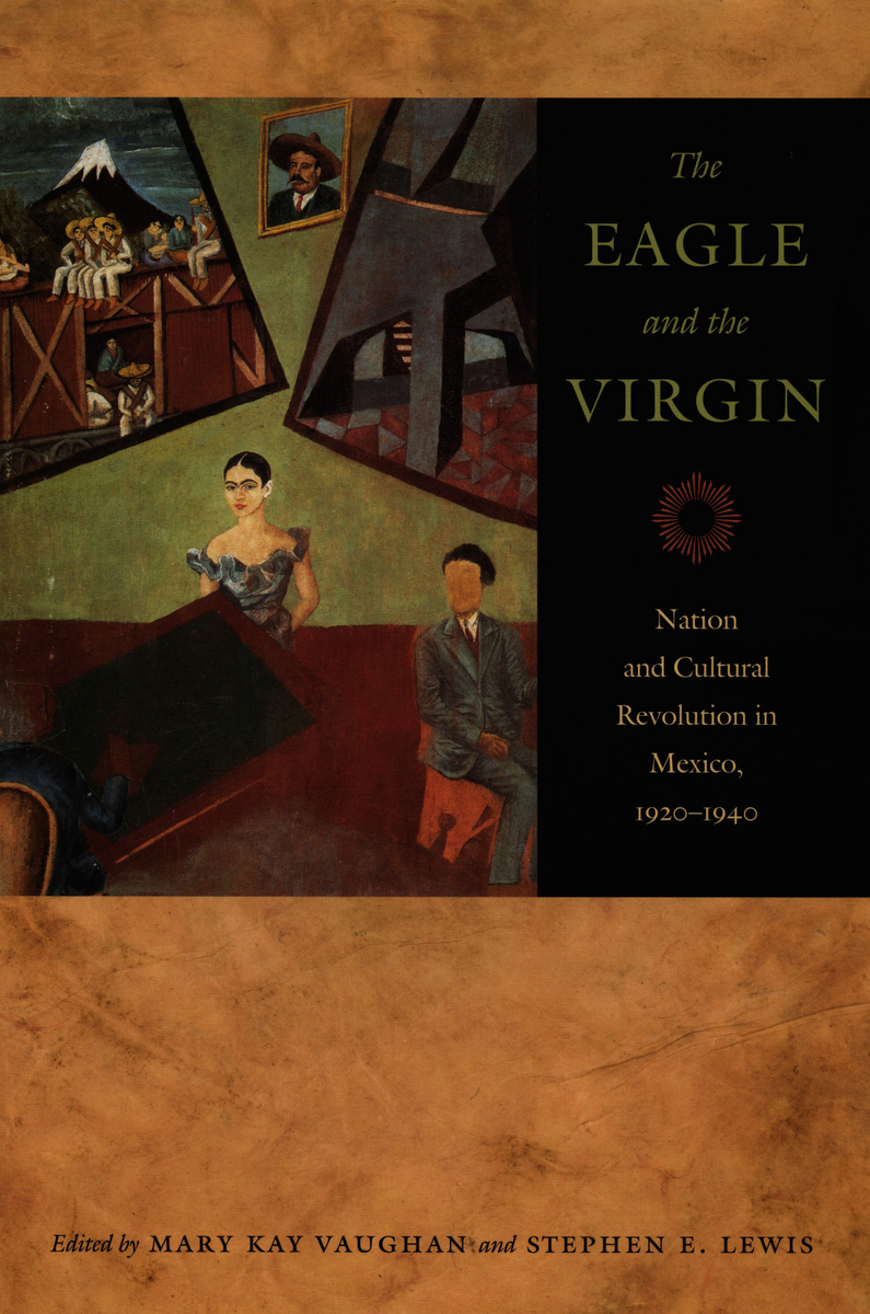 The Eagle and the Virgin: Nation and Cultural Revolution in Mexico, 1920-1940 Mary Kay Vaughan, Stephen E. Lewis, Wendy Waters and Michael Snodgrass