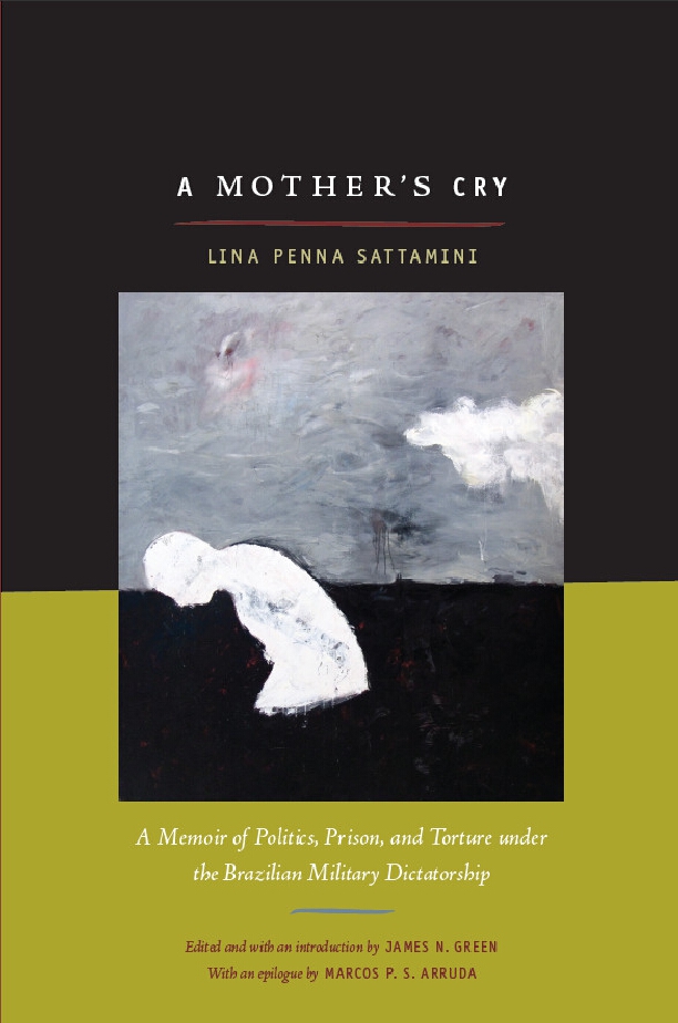 A Mother's Cry: A Memoir of Politics, Prison, and Torture under the Brazilian Military Dictatorship Lina Sattamini, James N. Green and Rex P. Nielson