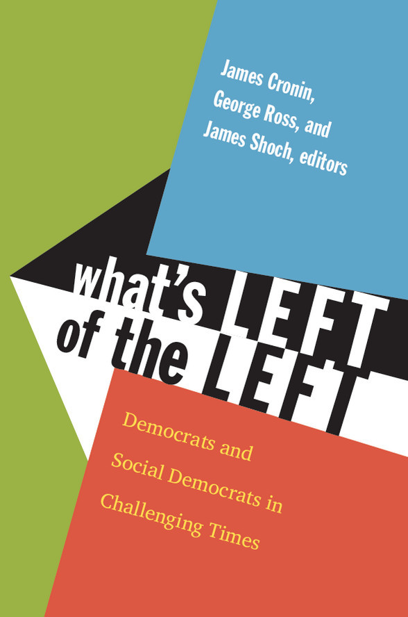 What's Left of the Left: Democrats and Social Democrats in Challenging Times James E. Cronin, George W. Ross and James Shoch