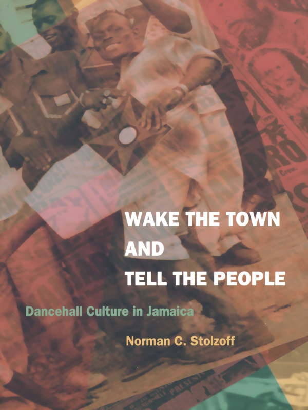 Wake the Town and Tell the People: Dancehall Culture in Jamaica Norman C. Stolzoff