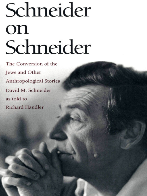 Schneider on Schneider: The Conversion of the Jews and Other Anthropological Stories David M. Schneider and Richard Handler