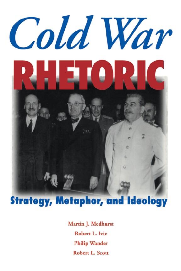 Cold War Rhetoric: Strategy, Metaphor, and Ideology Martin J. Medhurst, Robert L. Ivie, Philip Wander and Robert L. Scott