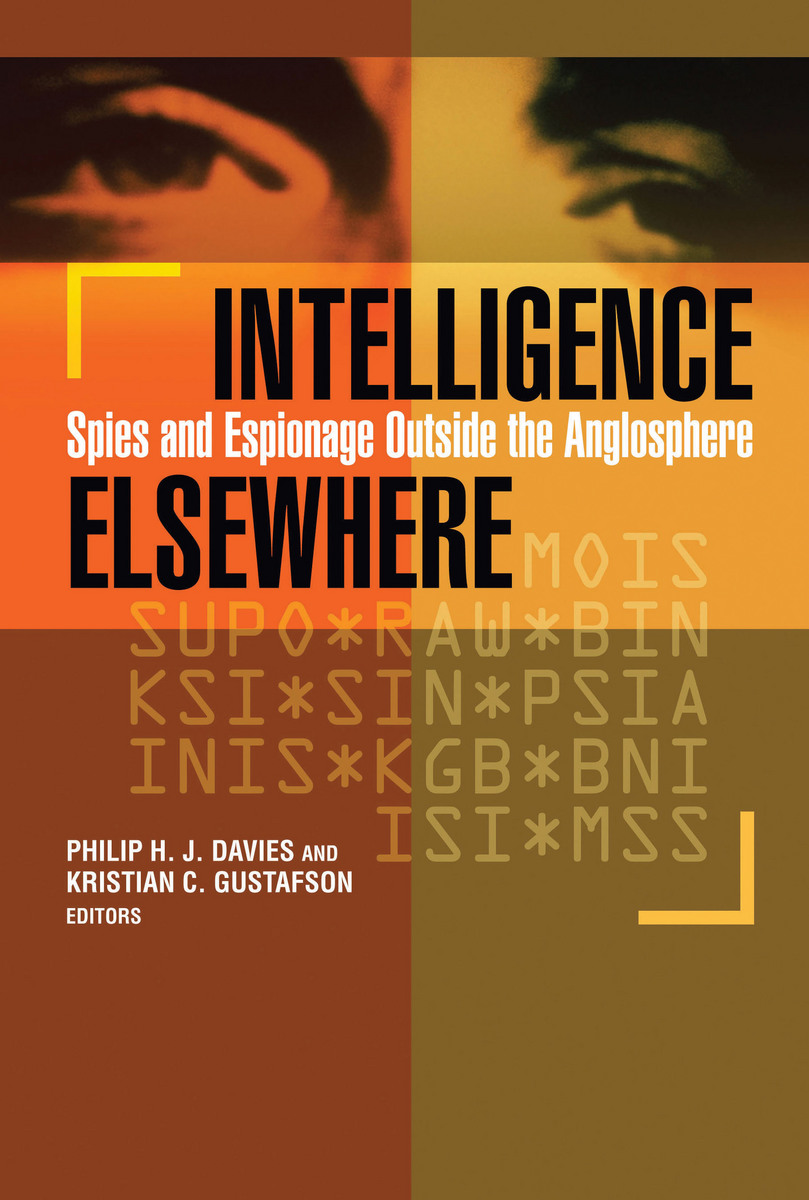 Intelligence Elsewhere: Spies and Espionage Outside the Anglosphere Philip H. J. Davies and Kristian C. Gustafson