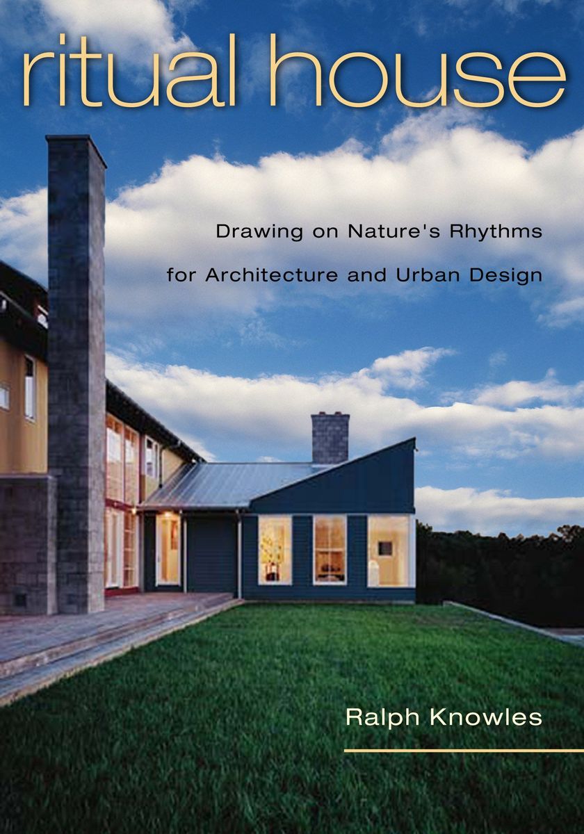 Ritual House: Drawing on Nature's Rhythms for Architecture and Urban Design Ralph Knowles