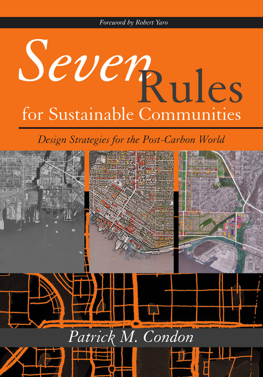 Seven Rules for Sustainable Communities: Design Strategies for the Post Carbon World Patrick M. Condon and Robert Yaro