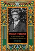 cover of American Egyptologist: The Life of James Henry Breasted and the Creation of His Oriental Institute