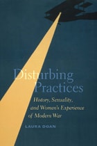cover of Disturbing Practices: History, Sexuality, and Women's Experience of Modern War