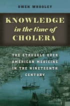 cover of Knowledge in the Time of Cholera: The Struggle over American Medicine in the Nineteenth Century