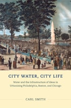 cover of City Water, City Life: Water and the Infrastructure of Ideas in Urbanizing Philadelphia, Boston, and Chicago