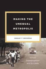 cover of Making the Unequal Metropolis: School Desegregation and Its Limits