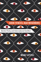 cover of Good Fences, Bad Neighbors: Border Fixity and International Conflict
