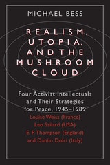 cover of Realism, Utopia, and the Mushroom Cloud: Four Activist Intellectuals and their Strategies for Peace, 1945-1989--Louise Weiss (France), Leo Szilard (USA), E. P. Thompson (England), Danilo Dolci (Italy)