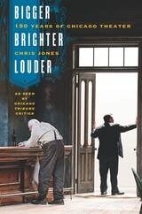 cover of Bigger, Brighter, Louder: 150 Years of Chicago Theater as Seen by "Chicago Tribune" Critics