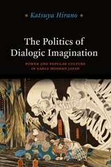 cover of The Politics of Dialogic Imagination: Power and Popular Culture in Early Modern Japan
