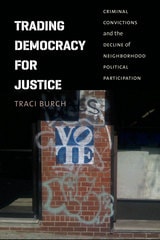 cover of Trading Democracy for Justice: Criminal Convictions and the Decline of Neighborhood Political Participation