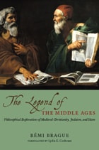 cover of The Legend of the Middle Ages: Philosophical Explorations of Medieval Christianity, Judaism, and Islam