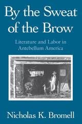 cover of By the Sweat of the Brow: Literature and Labor in Antebellum America