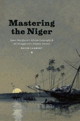 cover of Mastering the Niger: James MacQueen's African Geography and the Struggle over Atlantic Slavery