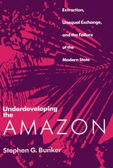 cover of Underdeveloping the Amazon: Extraction, Unequal Exchange, and the Failure of the Modern State