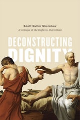 cover of Deconstructing Dignity: A Critique of the Right-to-Die Debate