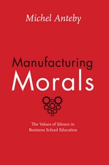 cover of Manufacturing Morals: The Values of Silence in Business School Education