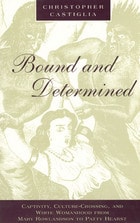 cover of Bound and Determined: Captivity, Culture-Crossing, and White Womanhood from Mary Rowlandson to Patty Hearst