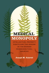 cover of Medical Monopoly: Intellectual Property Rights and the Origins of the Modern Pharmaceutical Industry