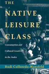 cover of The Native Leisure Class: Consumption and Cultural Creativity in the Andes