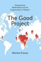 cover of The Good Project: Humanitarian Relief NGOs and the Fragmentation of Reason