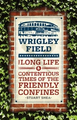 cover of Wrigley Field: The Long Life and Contentious Times of the Friendly Confines