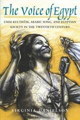 cover of "The Voice of Egypt": Umm Kulthum, Arabic Song, and Egyptian Society in the Twentieth Century