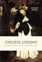 cover of Uncivil Unions: The Metaphysics of Marriage in German Idealism and Romanticism