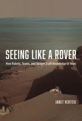 cover of Seeing Like a Rover: How Robots, Teams, and Images Craft Knowledge of Mars