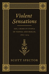 cover of Violent Sensations: Sex, Crime, and Utopia in Vienna and Berlin, 1860-1914