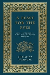 cover of A Feast for the Eyes: Art, Performance, and the Late Medieval Banquet