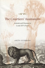 cover of The Courtiers' Anatomists: Animals and Humans in Louis XIV's Paris